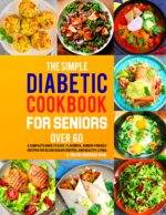 The Simple Diabetic Cookbook for Seniors Over 60: a Complete Guide to Easy, Flavorful, Senior-friendly Recipes for Blood Sugar Control and Healthy Living.