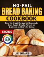 No-fail Bread Baking Cookbook: Easy No-knead Recipes for Homemade Oven-fresh Breads, Perfect for Beginners and Everyday Baking