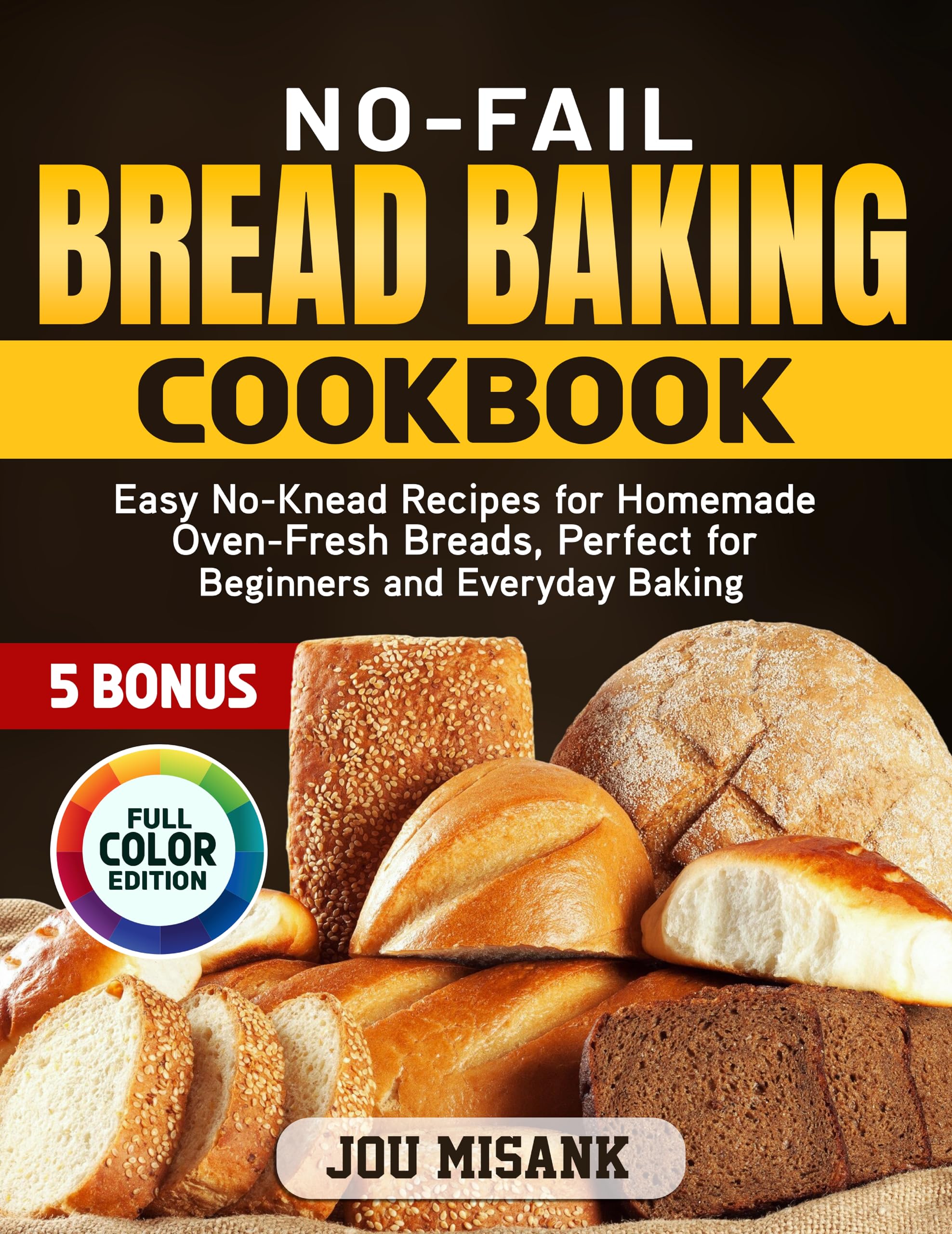 No-fail Bread Baking Cookbook: Easy No-knead Recipes for Homemade Oven-fresh Breads, Perfect for Beginners and Everyday Baking