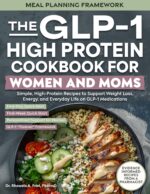 The Glp-1 High-protein Cookbook for Women and Moms : Simple, High-protein Recipes to Support Weight Loss, Energy, and Everyday Life on Glp-1 Medications Glp-1