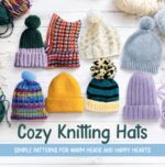 Cozy Knitting Hats: Simple Patterns for Warm Heads and Happy Hearts