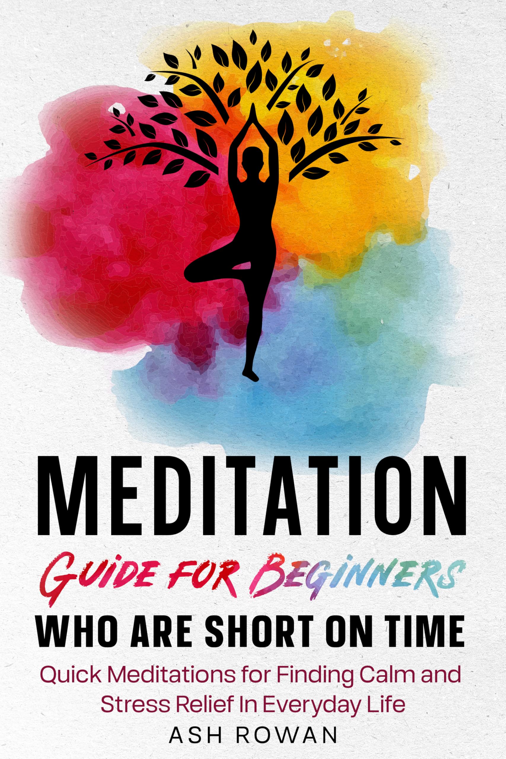 Meditation Guide for Beginners Who Are Short on Time: Quick Meditations for Finding Calm and Stress Relief in Everyday Life