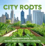 City Roots: a Modern Guide to Raised Beds & Container Gardens