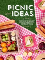 Picnic Lunch Ideas: Delicious Often Forgotten Things to Eat Outside Like Empanadas, Quesadillas, Brownies, Biscuits, Along With Many Others; Everything Easy to Store Recipe