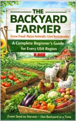 The Backyard Farmer: Grow Food · Raise Animals · Live Sustainably : a Complete Beginner's Guide for Every Usa Region