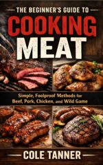 The Beginner's Guide to Cooking Meat: Simple, Foolproof Methods for Beef, Pork, Chicken, and Wild Game