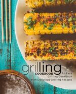 Grilling Cookbook: an Easy Grilling Cookbook With Delicious Grilling Recipes
