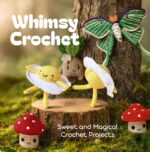Whimsy Crochet: Sweet and Magical Crochet Projects