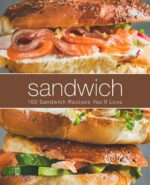 Sandwich: 100 Sandwich Recipes You'll Love