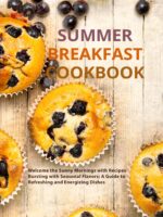 Summer Breakfast Cookbook: Welcome the Sunny Mornings With Recipes Bursting With Seasonal Flavors; a Guide to Refreshing and Energizing Dishes
