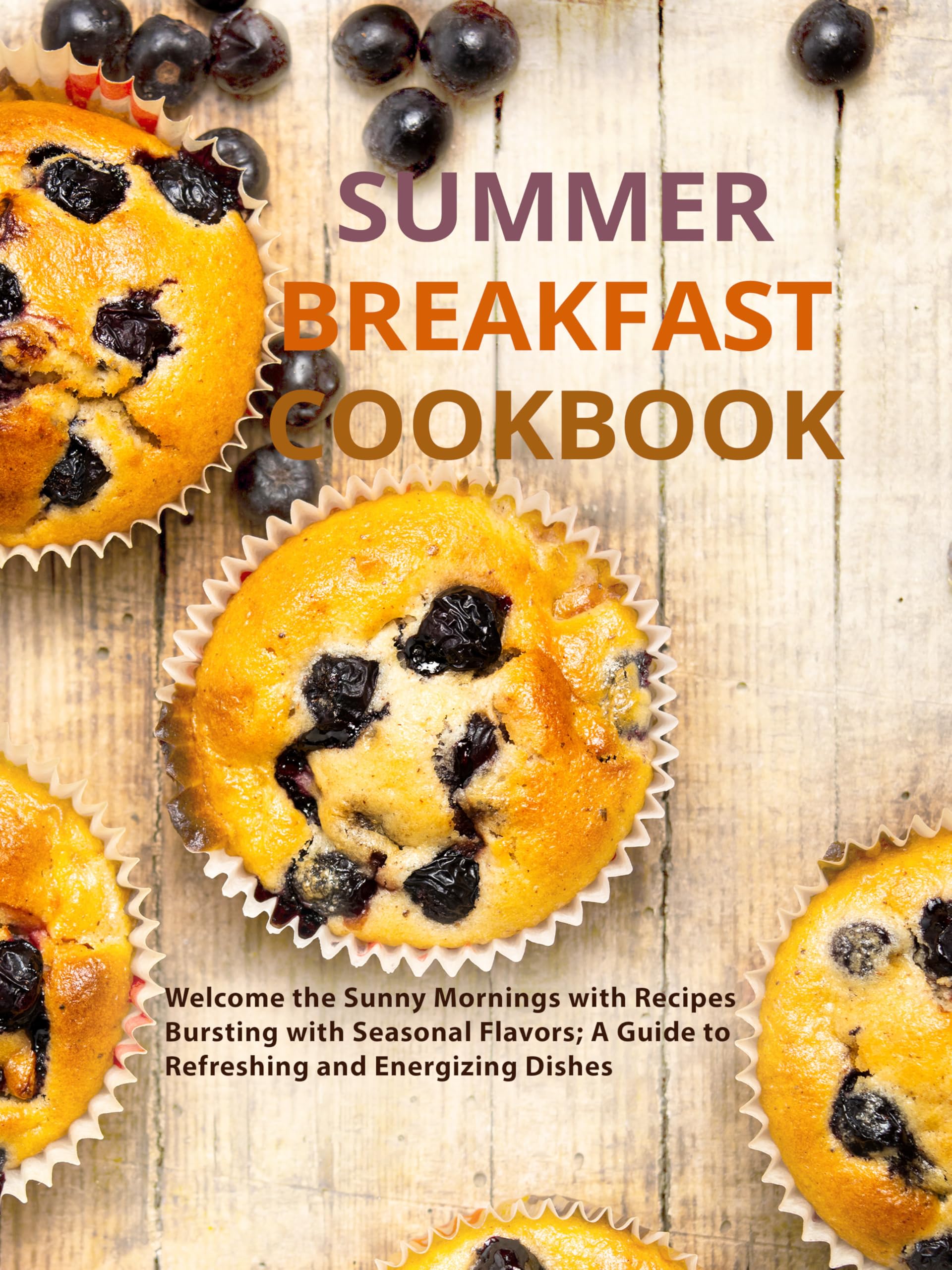 Summer Breakfast Cookbook: Welcome the Sunny Mornings With Recipes Bursting With Seasonal Flavors; a Guide to Refreshing and Energizing Dishes
