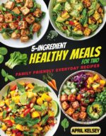 5-ingredient Healthy Meals for Two: Family Friendly Everyday Recipes Cooking for Two Book