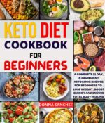 Keto Diet Cookbook for Beginners: a Complete 21-day, 5 Ingredient Ketogenic Recipes to Lose Weight, Boost Energy and Ensure Total Body Healing.