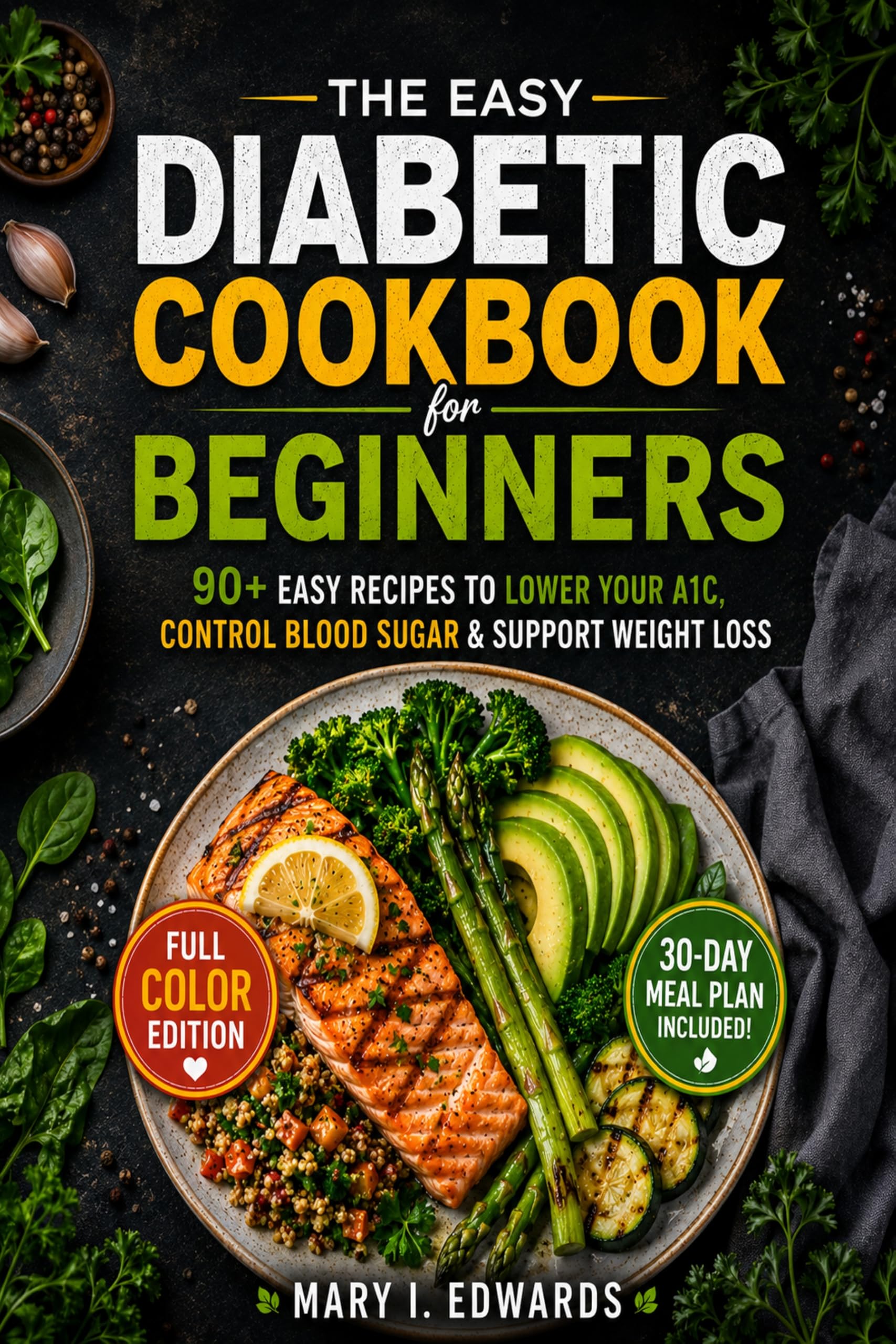 Easy Diabetic Cookbook for Beginners: Lower Your A1c With 90+ Easy, Delicious, and Beginner Friendly Recipes for Healthy Blood Sugar Control, Weight Management and Everyday Wellness.