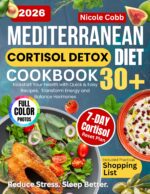 Mediterranean Cortisol Detox Diet Cookbook 30+: Kickstart Your Health With Quick & Easy Recipes, 7-day Reset Meal Plan & Shopping List to Transform Energy, Balance Hormones & Reduce Stress