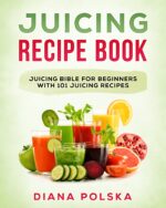 Juicing Recipe Book: Juicing Bible for Beginners With 101 Juicing Recipes