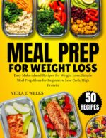 Meal Prep for Weight Loss: Easy Make-ahead Recipes for Weight Loss: Simple Meal Prep Ideas for Beginners, Low Carb, High Protein