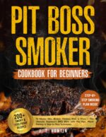 Pit Boss Smoker Cookbook for Beginners: 200+ Smoky & Foolproof Recipes to Master Ribs, Brisket, Chicken & More — the Ultimate Beginner’s Bbq Bible With ... Wood Pairings & Step-by-step Technique