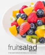 Fruit Salad Recipes: a Fruit Salad Cookbook With Delicious Fruit Salad Recipes