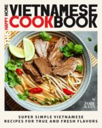 The Happy Home Vietnamese Cookbook: Super Simple Vietnamese Recipes for True and Fresh Flavors