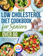 The Low Cholesterol Diet Cookbook for Seniors Over 60: Healthy and Delicious Eating After 60 With Low Cholesterol Recipes for Energy and Active Living| Full Color Edition