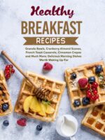 Healthy Breakfast Recipes: Granola Bowls, Cranberry Almond Scones, French Toast Casserole, Cinnamon Crepes and Much More; Delicious Morning Dishes Worth Waking Up For