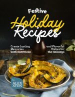 Festive Holiday Recipes: Create Lasting Memories With Nutritious and Flavorful Dishes for the Holidays