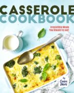 Casserole Cookbook: Irresistible Meals You Should Try Out!