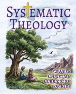 Systematic Theology for Kids: 52 Week Christian Curriculum for Children Ages 8-14 | Homeschool Bible Study & Sunday School Lessons | Teaching Children About God, Jesus, Salvation & Doctrine