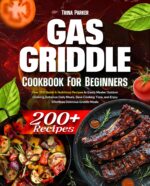 Gas Griddle Cookbook for Beginners: Over 200 Quick & Nutritious Recipes to Easily Master Outdoor Cooking, Enhance Daily Meals, Save Cooking Time, and Enjoy Effortless Delicious Griddle Meals