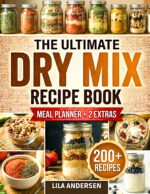 The Ultimate Dry Mix Recipe Book: 200+ Budget-friendly Homemade Recipes for Quick Shelf-stable Meals, Make-ahead Convenience, and Busy Weeknights Without Boxed Foods Mastery