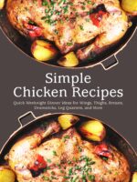 Simple Chicken Recipes: Quick Weeknight Dinner Ideas for Wings, Thighs, Breasts, Drumsticks, Leg Quarters, and More