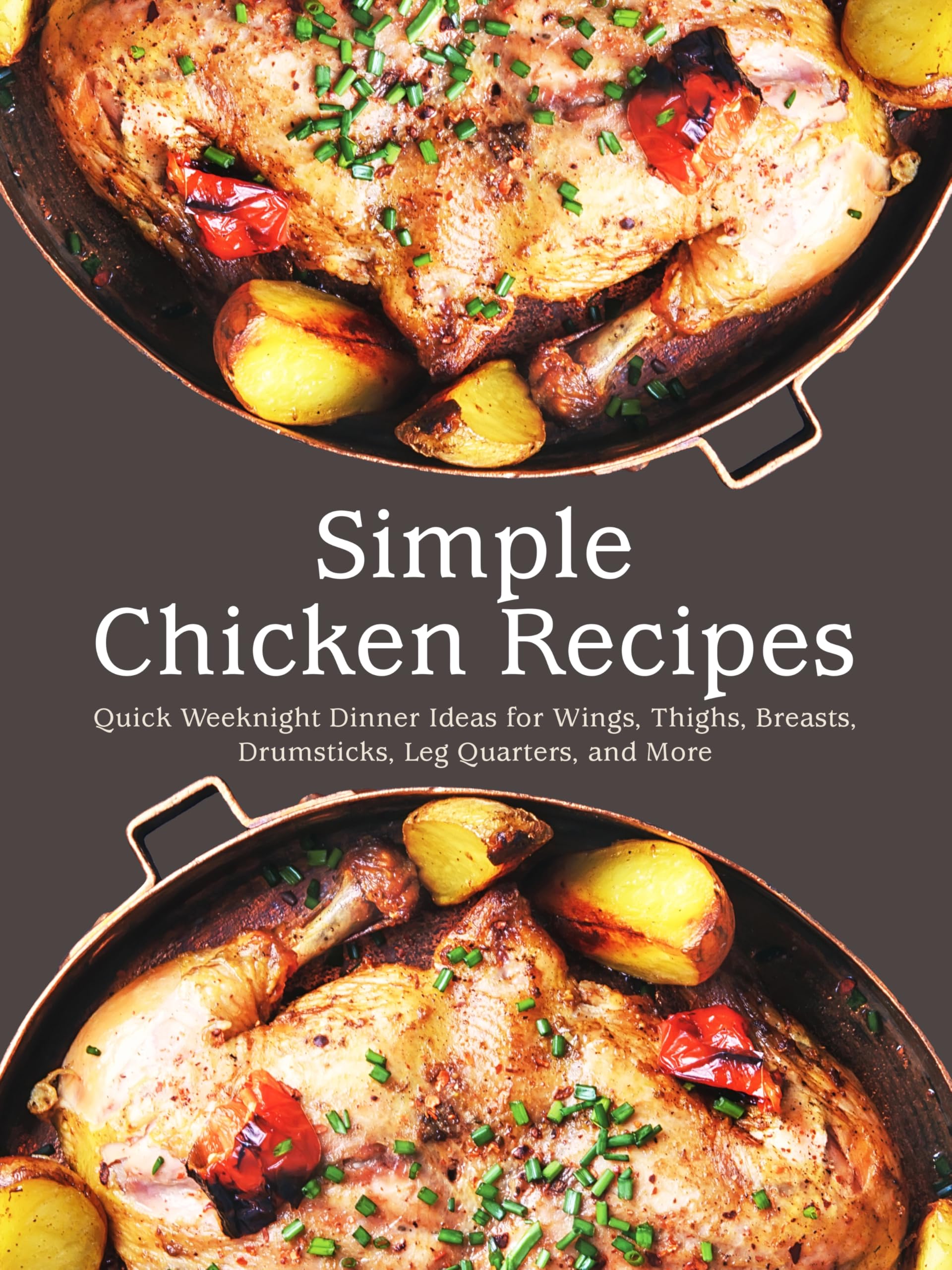 Simple Chicken Recipes: Quick Weeknight Dinner Ideas for Wings, Thighs, Breasts, Drumsticks, Leg Quarters, and More
