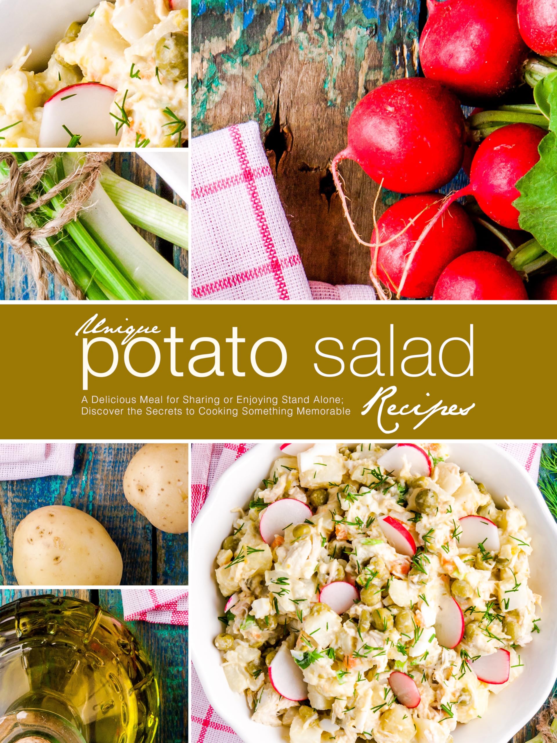 Unique Potato Salad Recipes: a Delicious Meal for Sharing or Enjoying Stand Alone; Discover the Secrets to Cooking Something Memorable