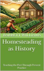 Homesteading as History: Teaching the Past Through Present Practice & Reason: Homeschooling on the Homestead Book