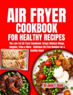 Air Fryer Cookbook for Healthy Recipes : the Low-fat Air Fryer Cookbook: Crispy Chicken Wings, Veggies, Fries & More - Delicious Oil-free Recipes for a Healthy Heart