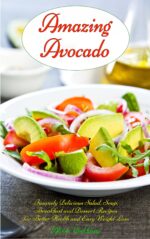 Amazing Avocado: Insanely Delicious Salad, Soup, Breakfast and Dessert Recipes for Better Health and Easy Weight Loss: Superfoods Cookbooks and Books Rated