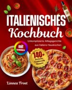 Italienisches Kochbuch Mit Farbbildern: 140+ Einfache, Traditionelle Rezepte – Unkomplizierte Alltagsgerichte Aus Italiens Hausküchen