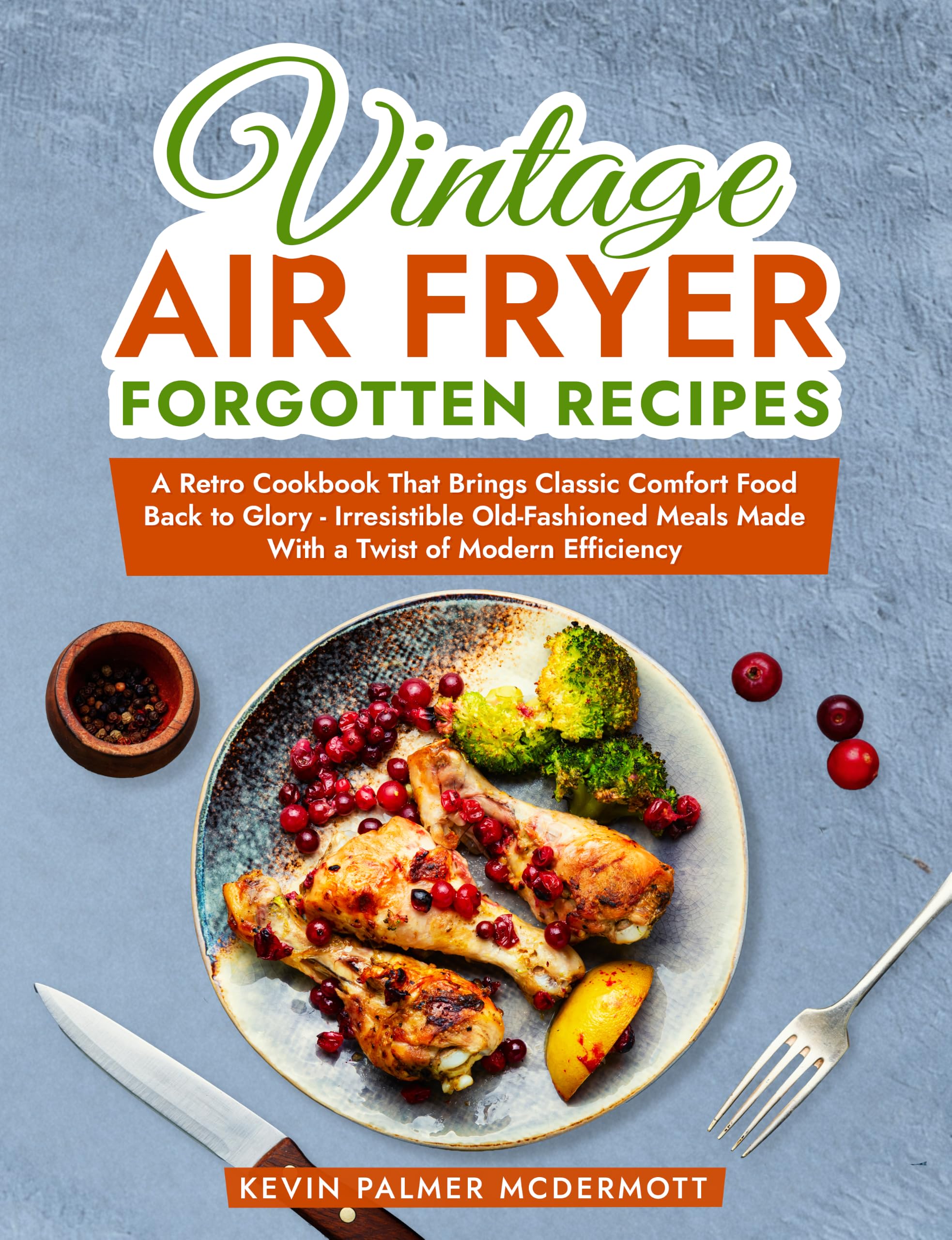 Vintage Air Fryer Forgotten Recipes: a Retro Cookbook That Brings Classic Comfort Food Back to Glory - Irresistible Old-fashioned Meals Made With a Twist ... Efficiency and Retro