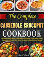 The Complete Casserole Crockpot Cookbook: 100 American Easy Hearty & Delicious One-pot Meals – From Classic Comfort Casseroles to Flavorful Slow Cooker Creations for Every Occasion Recipes