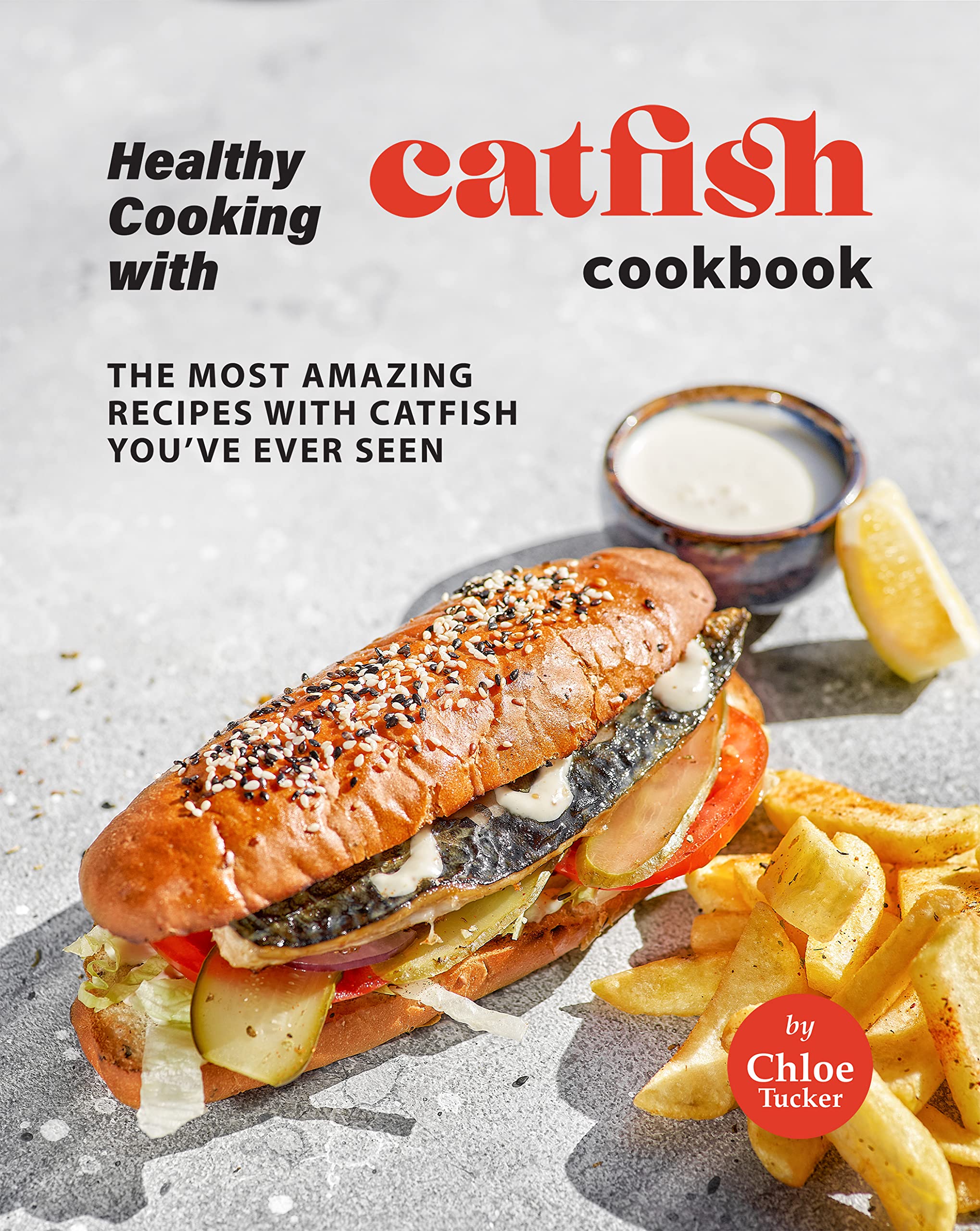 Cooking Catfish Cookbook: Amazing Recipes With Catfish