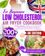 Low Cholesterol Air Fryer Cookbook for Beginners: 200+ Delicious Recipes to Easily Improve Heart Health, Naturally Lower Cholesterol, Strengthen Cardiovascular Health & Enhance Your Daily Diet