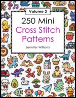 250 Mini Cross Stitch Patterns: Volume 2: a Second Collection of 250 Quick, Easy, Cute and Fun Mini Cross Stitch Motifs Mini Cross Stitch
