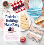 Dishcloth Knitting Made Easy: Simple Patterns, Clear Instructions, Beautiful Results
