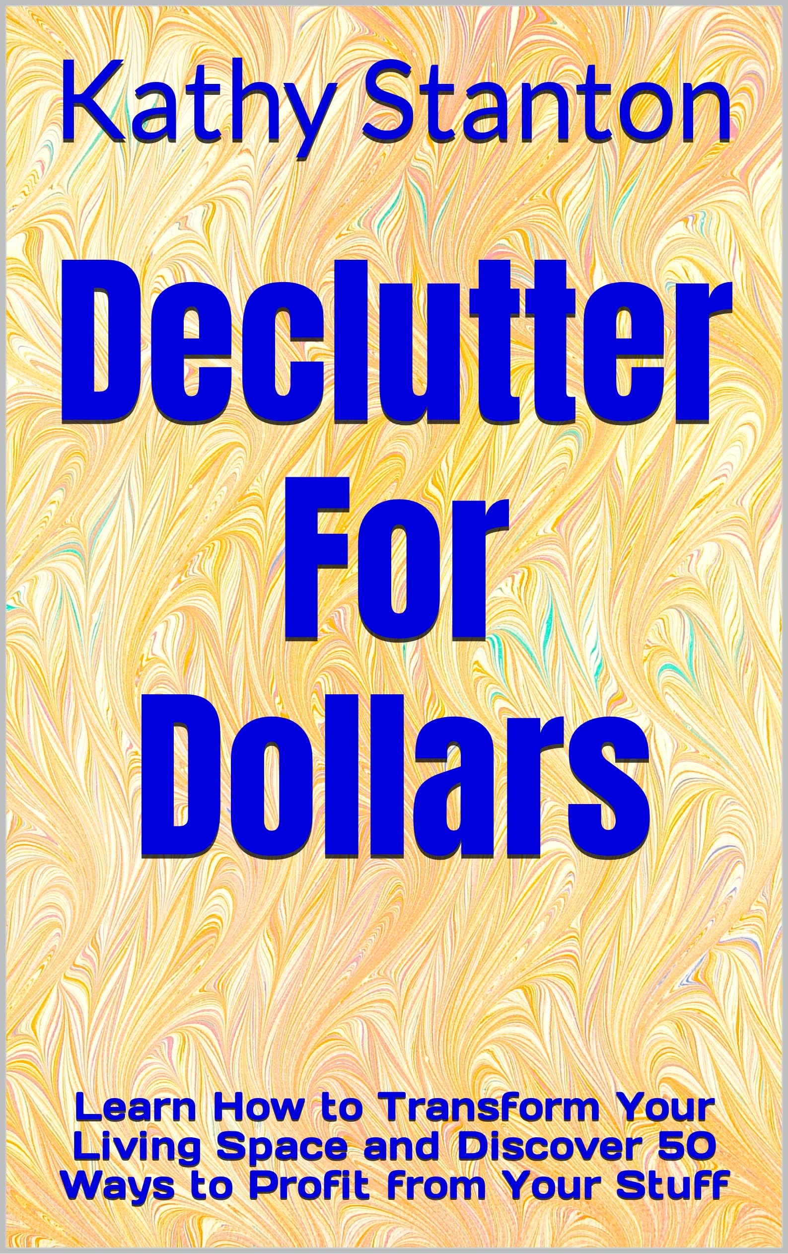 Declutter for Dollars: Learn How to Transform Your Living Space and Discover 50 Ways to Profit From Your Stuff