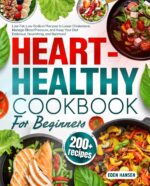 Heart-healthy Diet Cookbook for Beginners: 200+ Low-fat, Low-sodium Recipes to Lower Cholesterol, Manage Blood Pressure, and Keep Your Diet Delicious, Nourishing, and Balanced