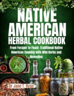 Native American Herbal Cookbook : From Forager to Feast: Traditional Native American Cooking With Wild Herbs and Remedies