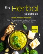 The Herbal Cookbook: Herbs in Your Kitchen: the Perfect Guide to Boost Tastes and Flavors and Your Health!