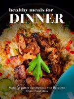 Healthy Meals for Dinner: Make Suppers Scrumptious With Delicious Ethnic Food Ideas