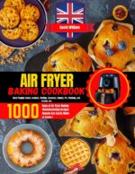 Air Fryer Baking Cookbook : 1000 Days of Air Fryer Baking Mouthwatering Recipes Anyone Can Easily Make at Home | Most Popular Cakes,cookies, Muffins, Brownies, Donuts, Pie, Pudding, and Breads,incl.